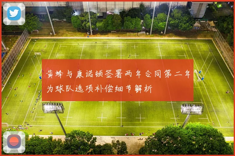 黄蜂与康诺顿签署两年合同第二年为球队选项补偿细节解析