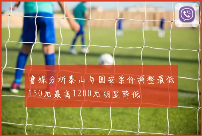 鲁媒分析泰山与国安票价调整最低150元最高1200元明显降低