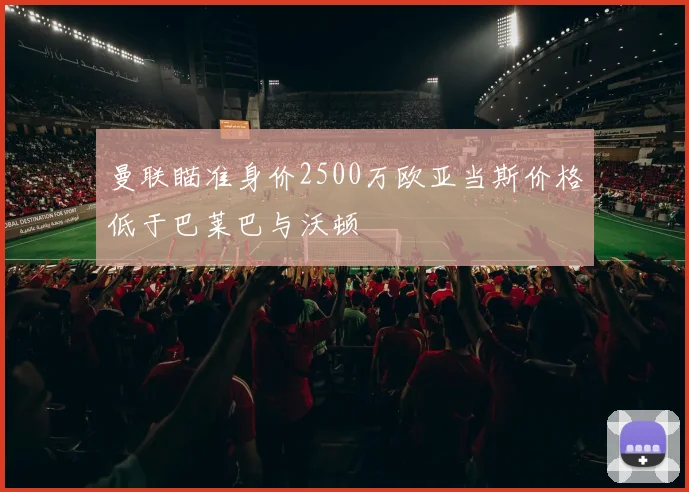曼联瞄准身价2500万欧亚当斯价格低于巴莱巴与沃顿