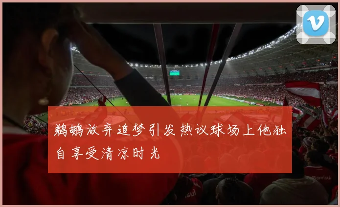 鹈鹕放弃追梦引发热议球场上他独自享受清凉时光