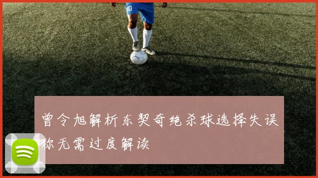 曾令旭解析东契奇绝杀球选择失误称无需过度解读