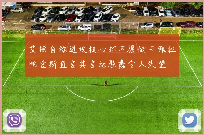 艾顿自称进攻核心却不愿做卡佩拉帕金斯直言其言论愚蠢令人失望