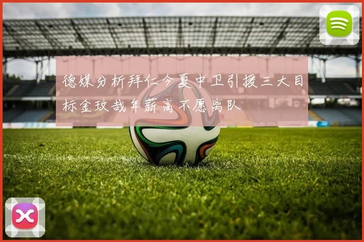 德媒分析拜仁今夏中卫引援三大目标金玟哉年薪高不愿离队