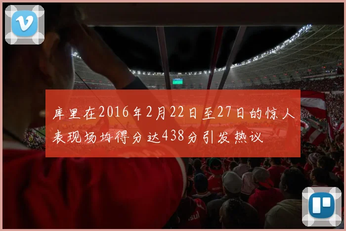 库里在2016年2月22日至27日的惊人表现场均得分达438分引发热议