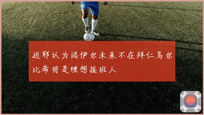 迈耶认为诺伊尔未来不在拜仁乌尔比希将是理想接班人