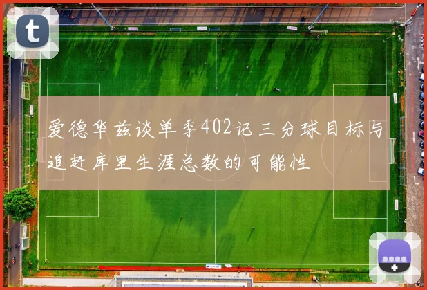 爱德华兹谈单季402记三分球目标与追赶库里生涯总数的可能性