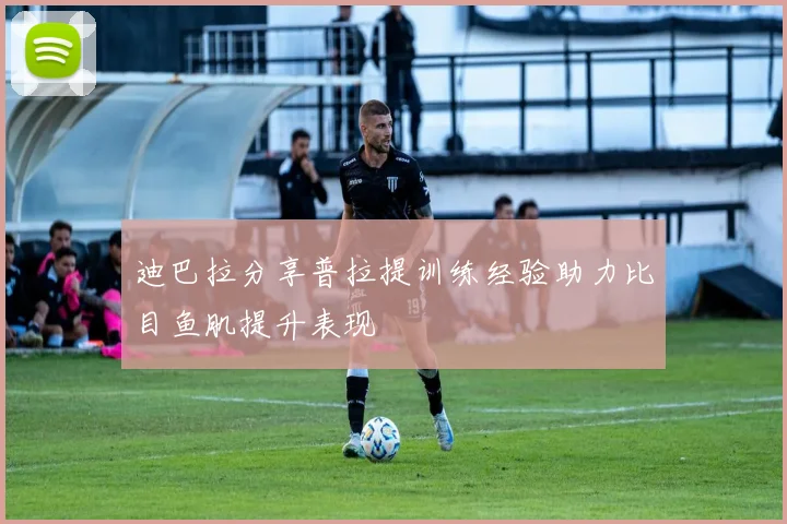 迪巴拉分享普拉提训练经验助力比目鱼肌提升表现