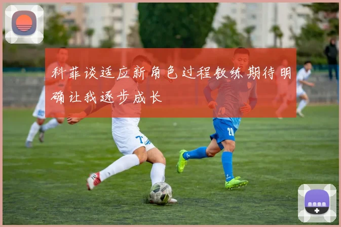 科菲谈适应新角色过程教练期待明确让我逐步成长