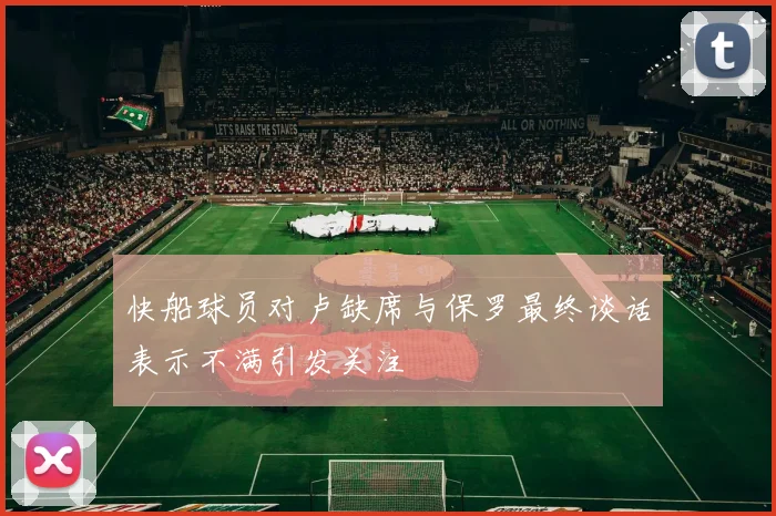 快船球员对卢缺席与保罗最终谈话表示不满引发关注