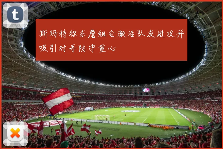 斯玛特称东詹组合激活队友进攻并吸引对手防守重心