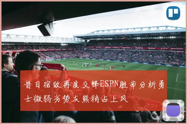 昔日宿敌再度交锋ESPN胜率分析勇士微弱劣势灰熊稍占上风